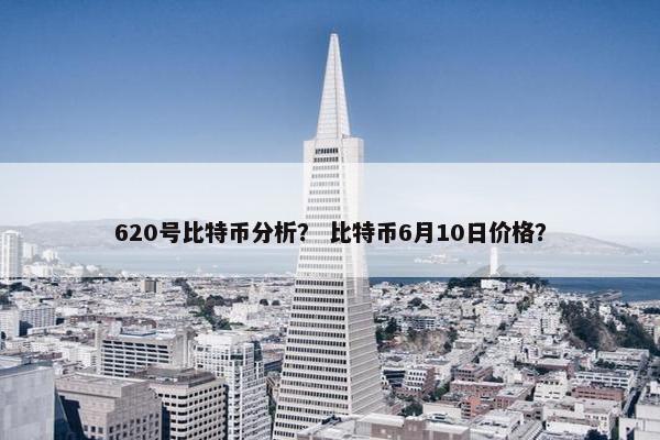 620号比特币分析？ 比特币6月10日价格？