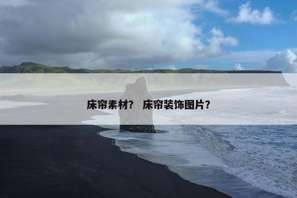 床帘素材？ 床帘装饰图片？