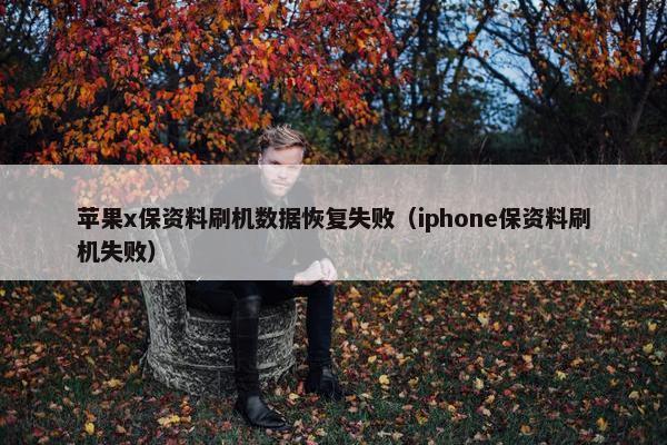 苹果x保资料刷机数据恢复失败（iphone保资料刷机失败）