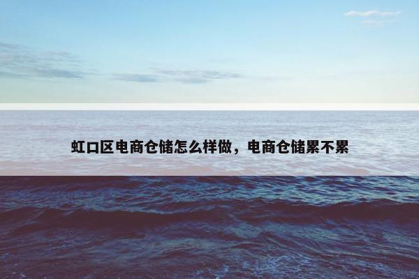 虹口区电商仓储怎么样做，电商仓储累不累