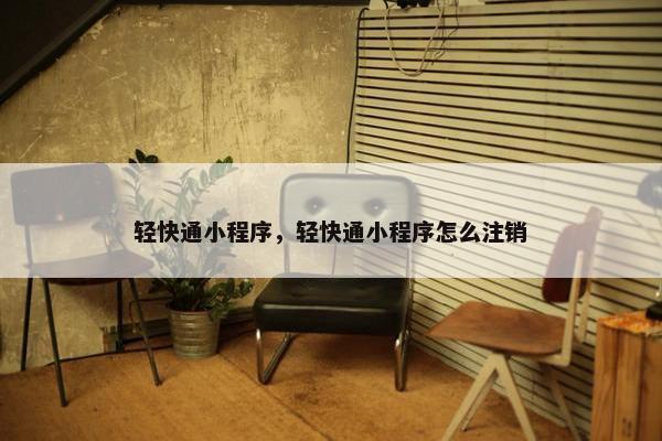 轻快通小程序，轻快通小程序怎么注销