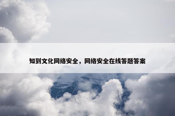 知到文化网络安全，网络安全在线答题答案