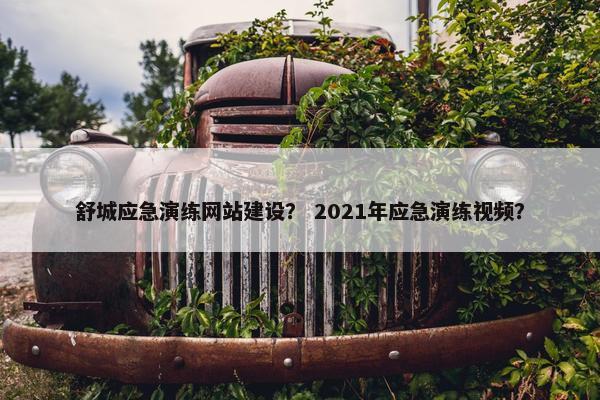 舒城应急演练网站建设？ 2021年应急演练视频？