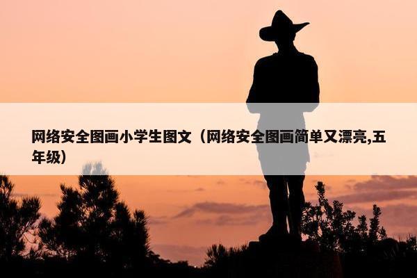 网络安全图画小学生图文（网络安全图画简单又漂亮,五年级）