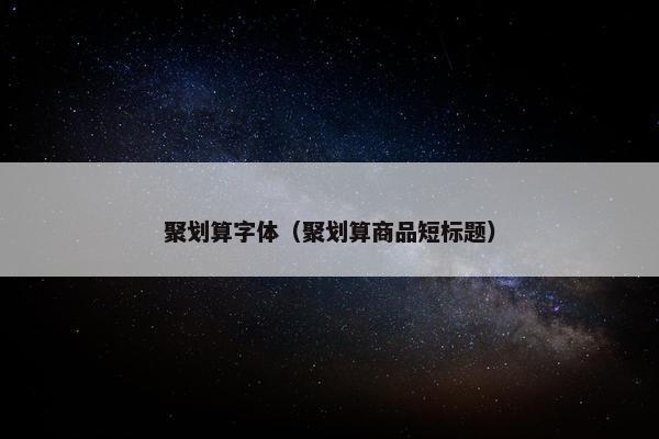 聚划算字体（聚划算商品短标题）