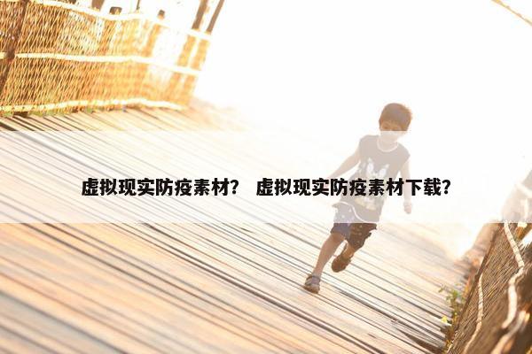 虚拟现实防疫素材？ 虚拟现实防疫素材下载？