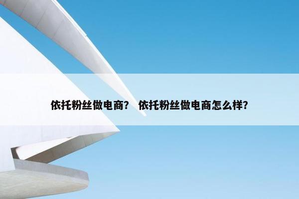 依托粉丝做电商？ 依托粉丝做电商怎么样？