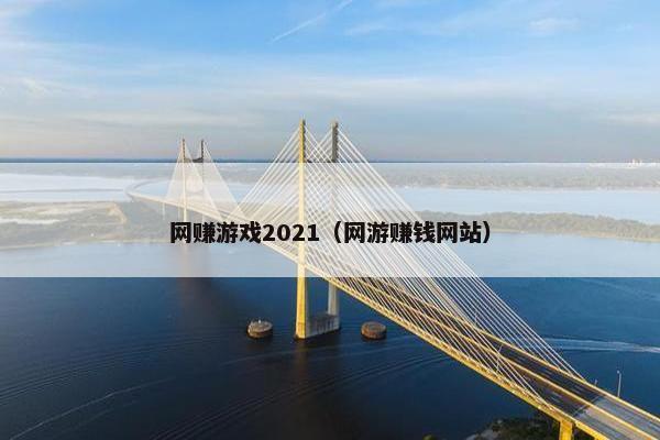 网赚游戏2021（网游赚钱网站）