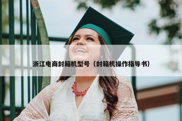 浙江电商封箱机型号（封箱机操作指导书）