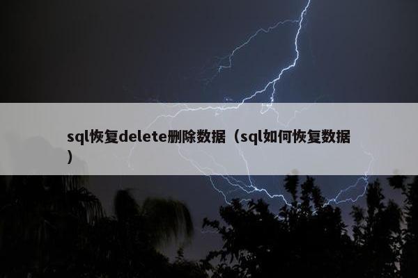 sql恢复delete删除数据（sql如何恢复数据）