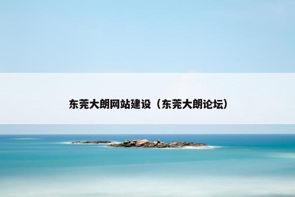 东莞大朗网站建设（东莞大朗论坛）