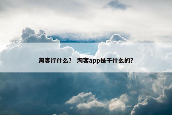 淘客行什么？ 淘客app是干什么的？
