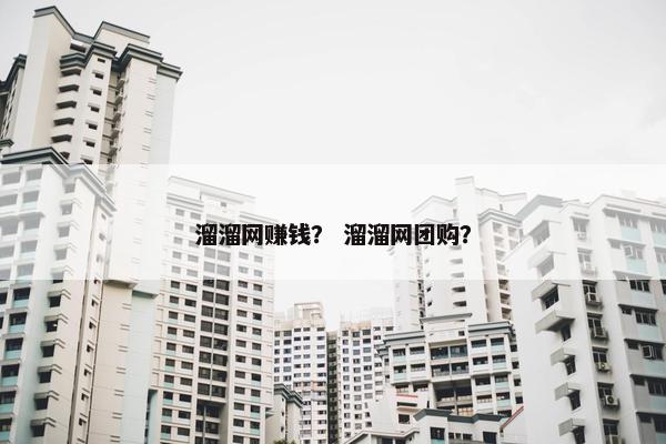 溜溜网赚钱？ 溜溜网团购？