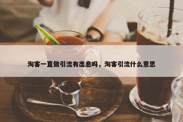 淘客一直做引流有出息吗，淘客引流什么意思