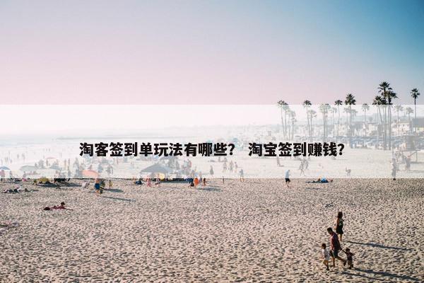 淘客签到单玩法有哪些？ 淘宝签到赚钱？