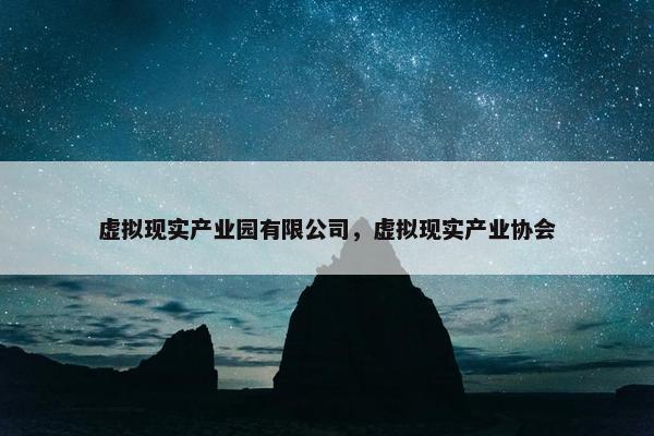 虚拟现实产业园有限公司，虚拟现实产业协会