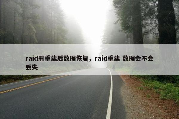 raid删重建后数据恢复，raid重建 数据会不会丢失