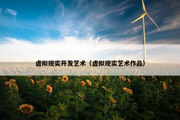 虚拟现实开发艺术（虚拟现实艺术作品）