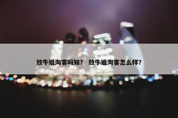 放牛姐淘客吗知？ 放牛姐淘客怎么样？