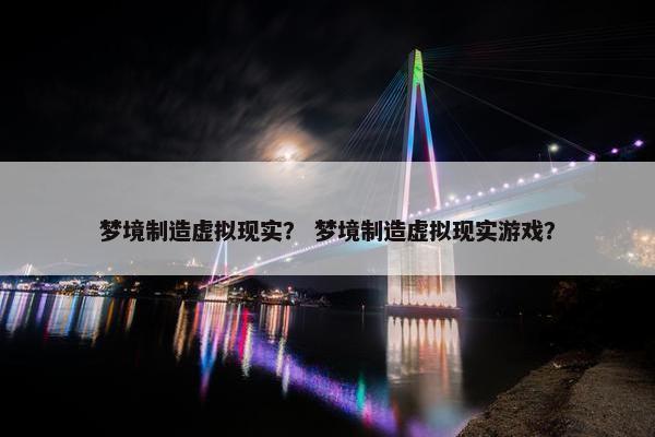 梦境制造虚拟现实？ 梦境制造虚拟现实游戏？