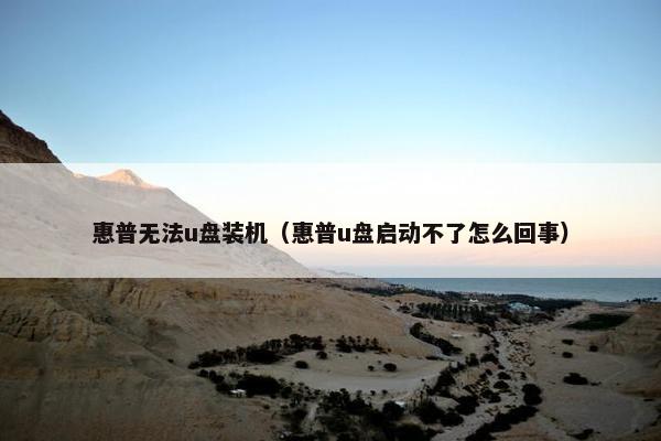 惠普无法u盘装机（惠普u盘启动不了怎么回事）