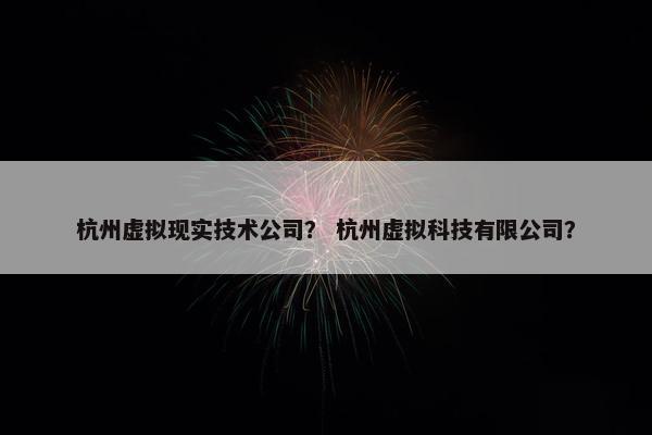 杭州虚拟现实技术公司？ 杭州虚拟科技有限公司？