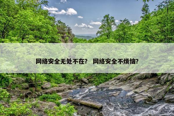 网络安全无处不在？ 网络安全不烦恼？