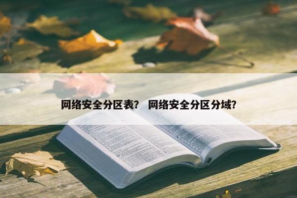 网络安全分区表？ 网络安全分区分域？