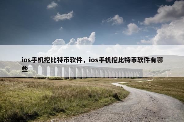 ios手机挖比特币软件，ios手机挖比特币软件有哪些