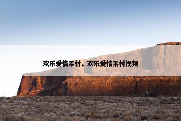 欢乐爱情素材，欢乐爱情素材视频