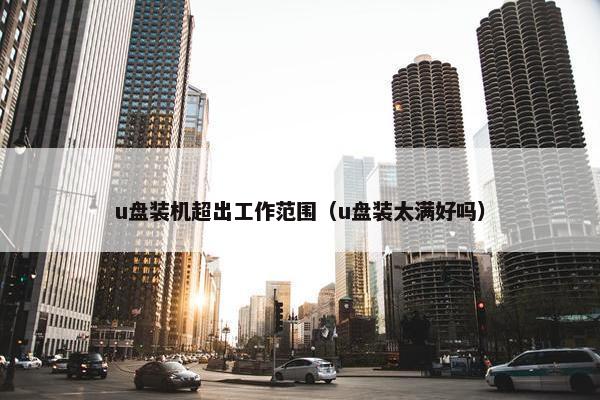 u盘装机超出工作范围（u盘装太满好吗）