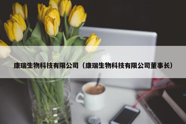 康瑞生物科技有限公司（康瑞生物科技有限公司董事长）