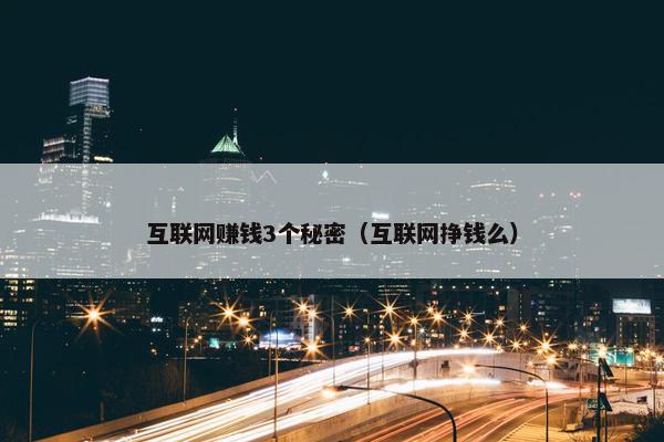 互联网赚钱3个秘密（互联网挣钱么）