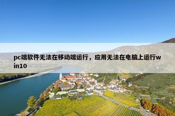 pc端软件无法在移动端运行，应用无法在电脑上运行win10