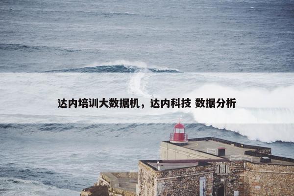 达内培训大数据机，达内科技 数据分析