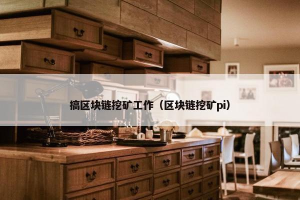 搞区块链挖矿工作（区块链挖矿pi）