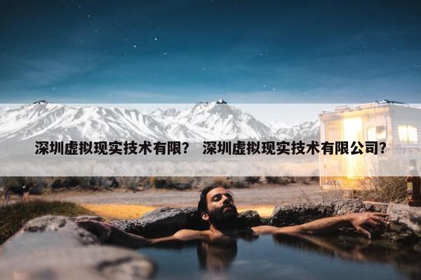 深圳虚拟现实技术有限？ 深圳虚拟现实技术有限公司？