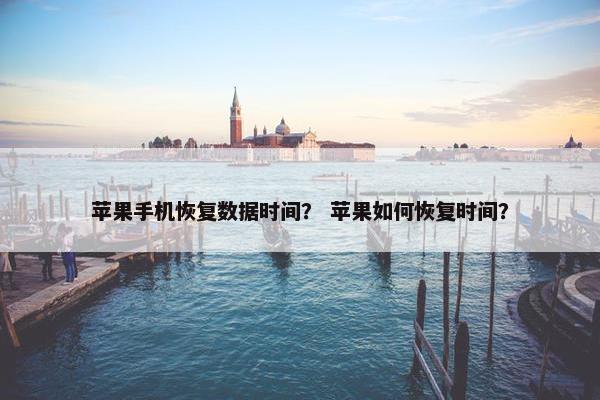 苹果手机恢复数据时间？ 苹果如何恢复时间？