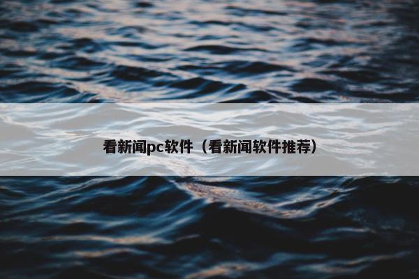 看新闻pc软件（看新闻软件推荐）