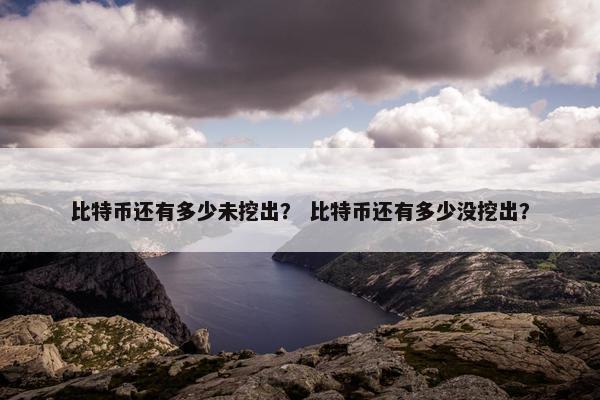 比特币还有多少未挖出？ 比特币还有多少没挖出？