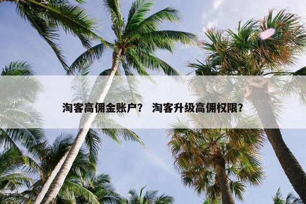 淘客高佣金账户？ 淘客升级高佣权限？