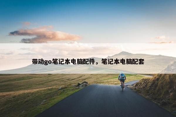 带动go笔记本电脑配件，笔记本电脑配套