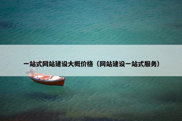 一站式网站建设大概价格（网站建设一站式服务）