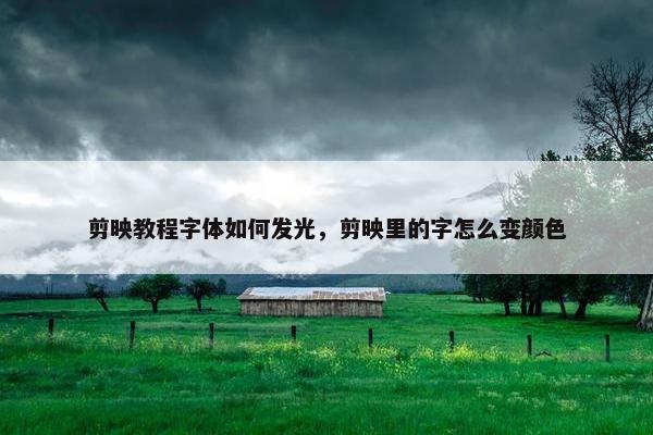 剪映教程字体如何发光，剪映里的字怎么变颜色