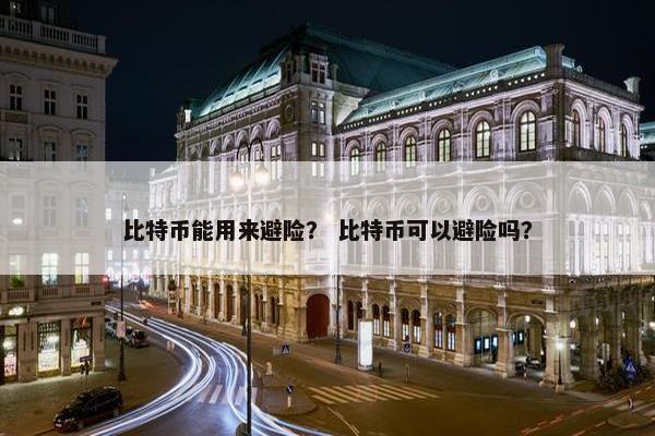 比特币能用来避险？ 比特币可以避险吗？