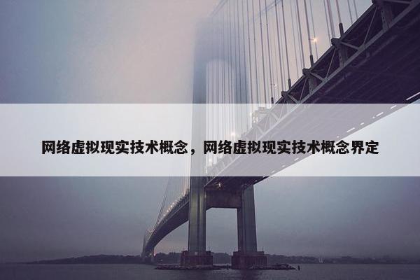 网络虚拟现实技术概念，网络虚拟现实技术概念界定
