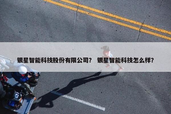 银星智能科技股份有限公司？ 银星智能科技怎么样？