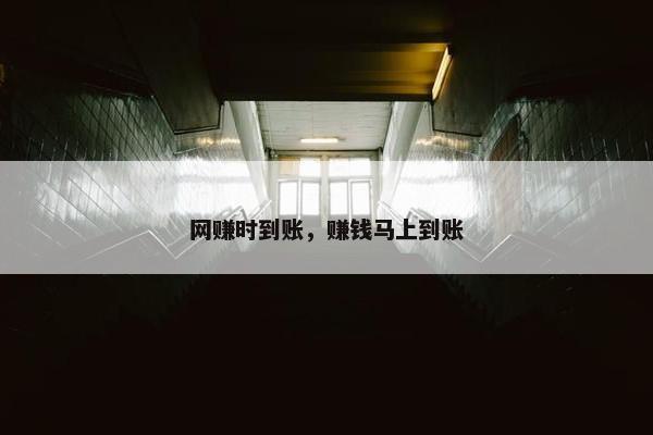 网赚时到账，赚钱马上到账