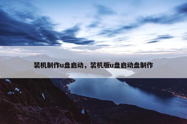 装机制作u盘启动，装机版u盘启动盘制作