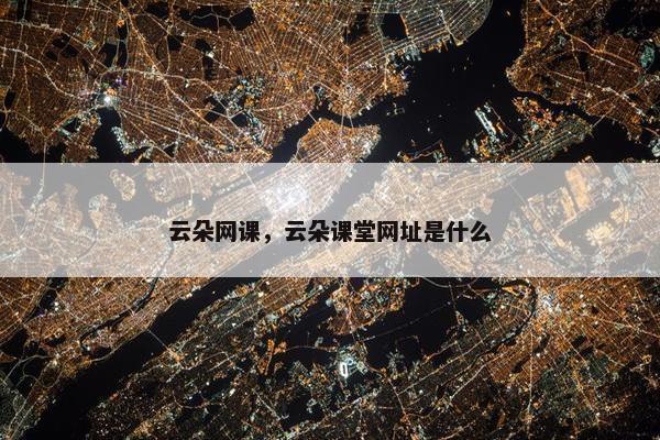 云朵网课，云朵课堂网址是什么